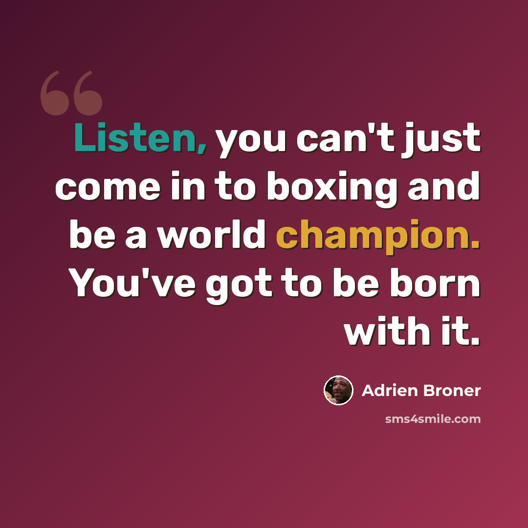 “Listen, you can't just come in to boxing and be a world champion. You've got to be born with it.” quote by Adrien Broner