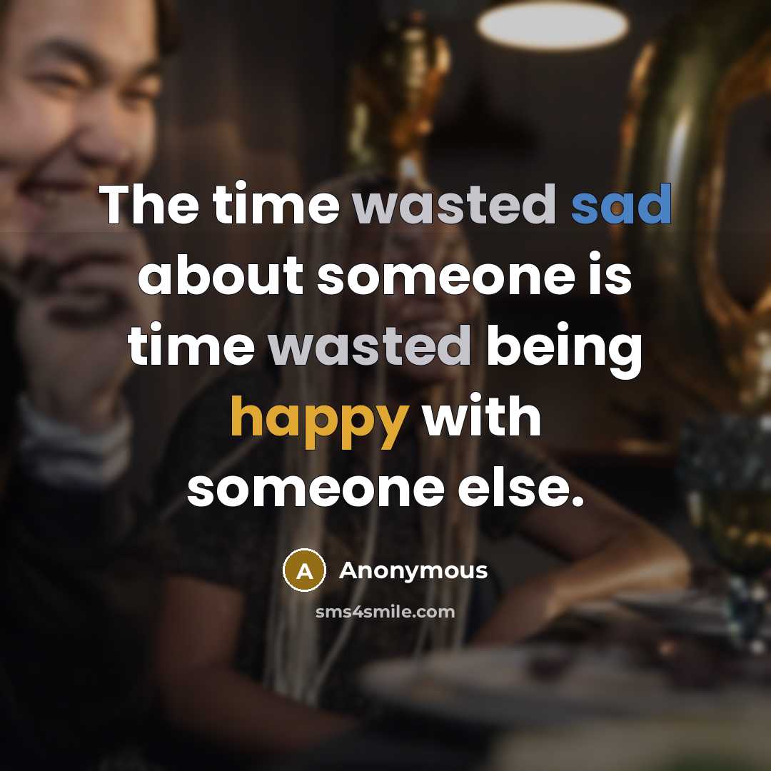 “The time wasted sad about someone is time wasted being happy with someone else.” quote by Anonymous