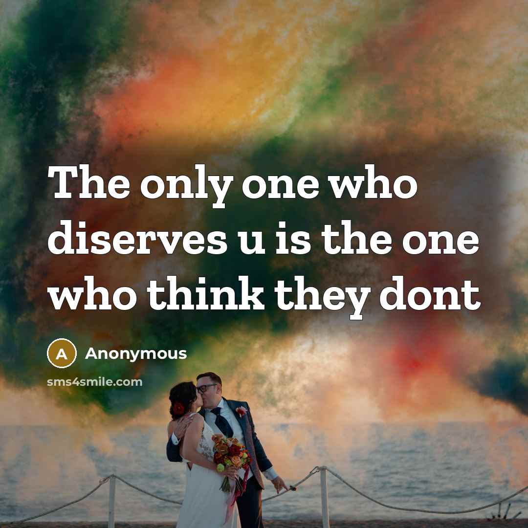 “The only one who diserves u is the one who think they dont” quote by Anonymous