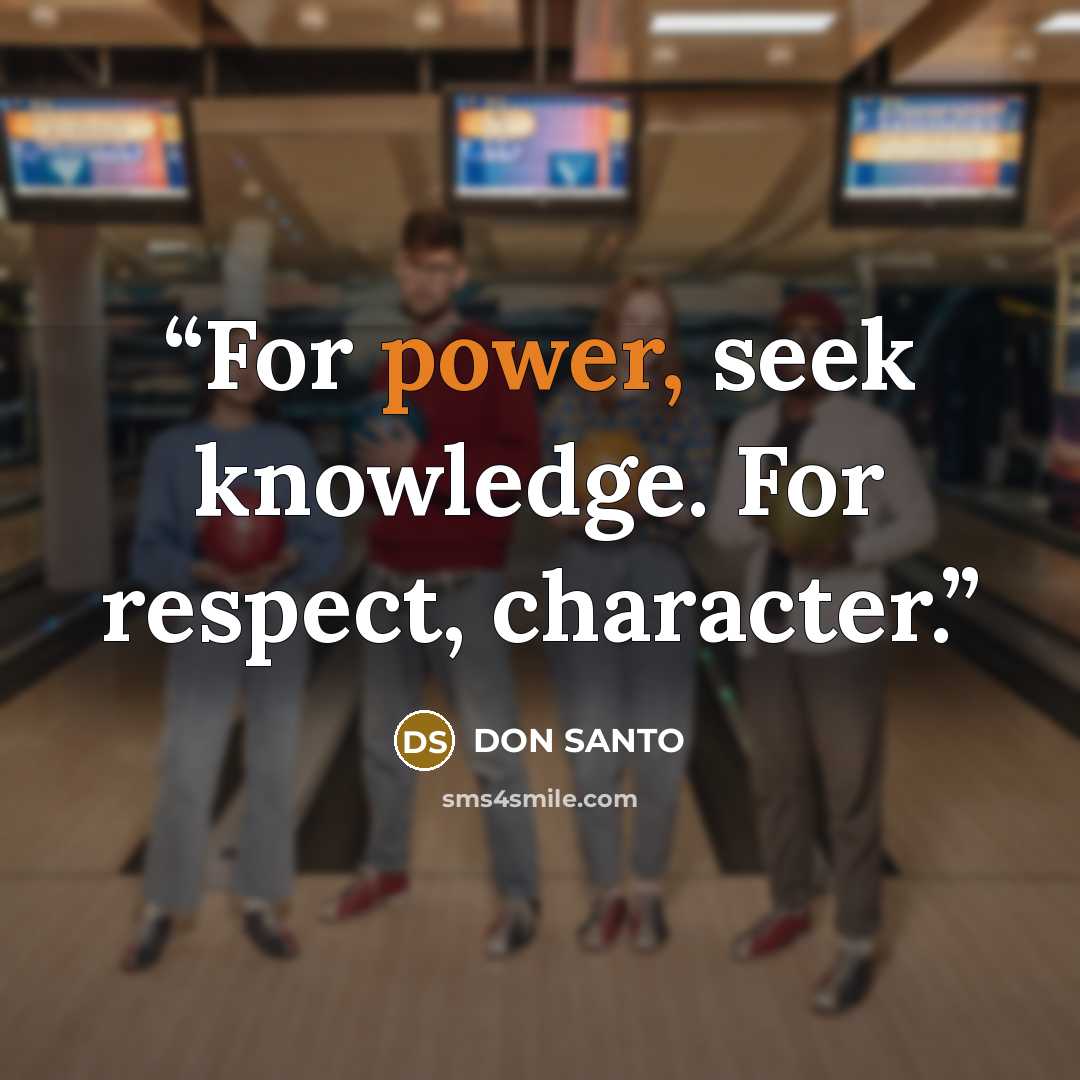 “For power, seek knowledge. For respect, character.” quote by DON SANTO