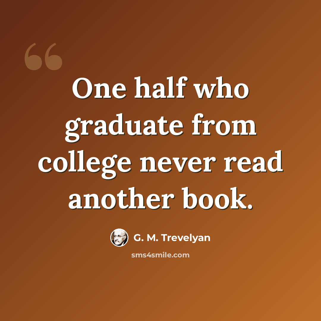 “One half who graduate from college never read another book.” quote by G. M. Trevelyan