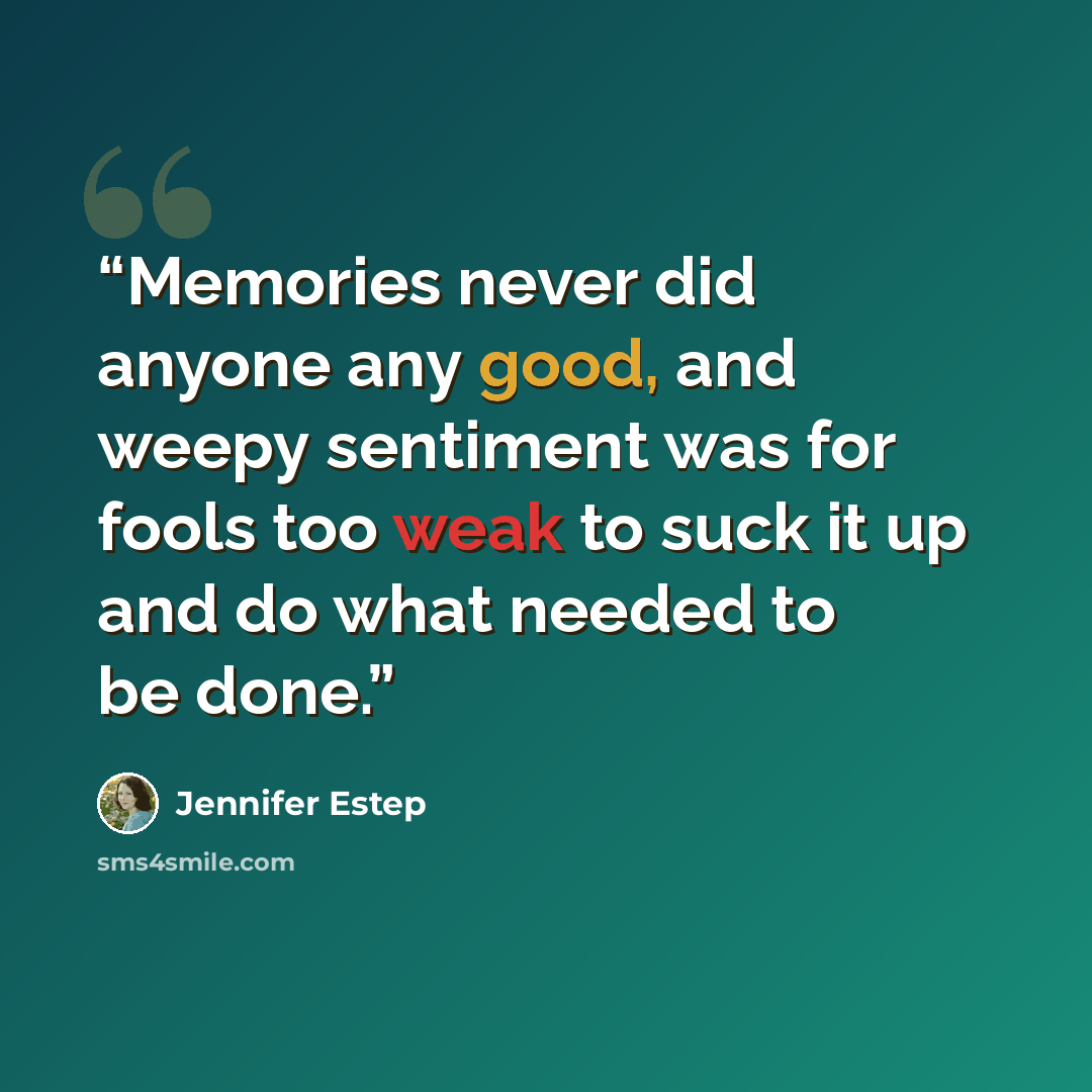 “Memories never did anyone any good, and weepy sentiment was for fools too weak to suck it up and do what needed to be done.” quote by Jennifer Estep
