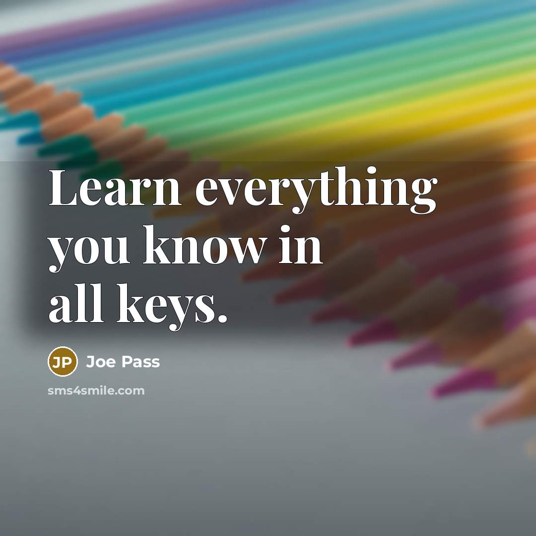 “Learn everything you know in all keys.” quote by Joe Pass