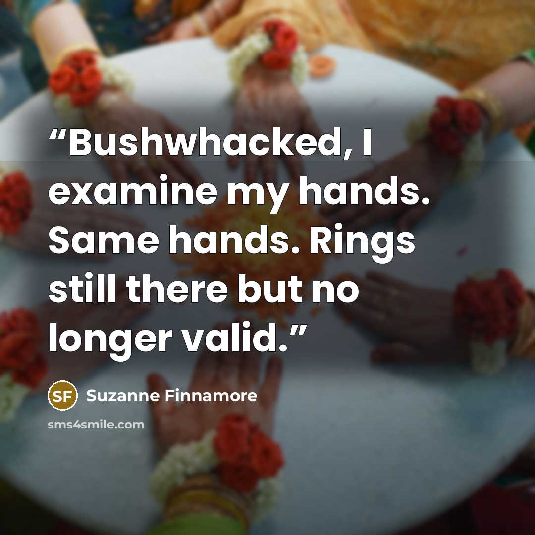 “Bushwhacked, I examine my hands. Same hands. Rings still there but no longer valid.” quote by Suzanne Finnamore