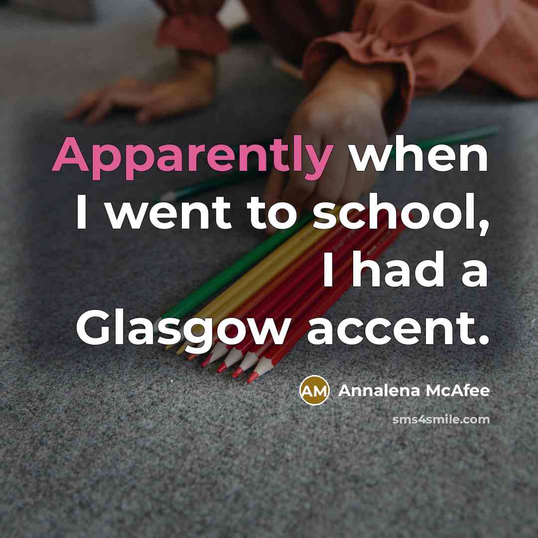 “Apparently when I went to school, I had a Glasgow accent.” quote by Annalena McAfee