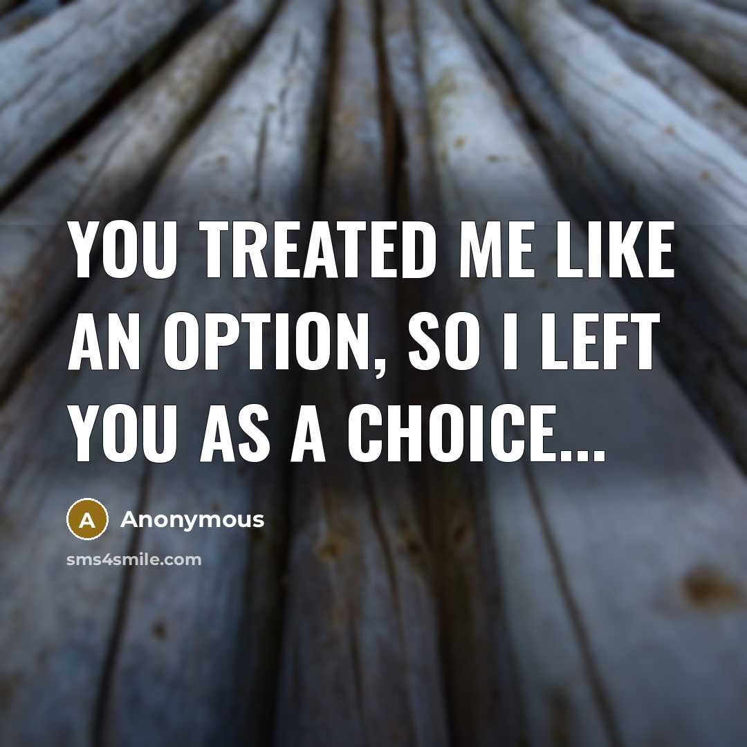 “You treated me like an OPTION, so I left you as A CHOICE...” quote by Anonymous