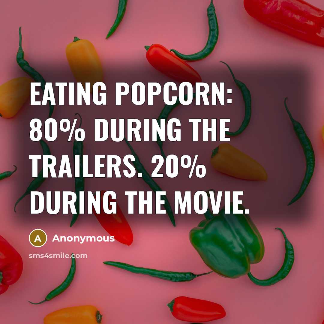 “Eating popcorn: 80% during the trailers. 20% during the movie.” quote by Anonymous