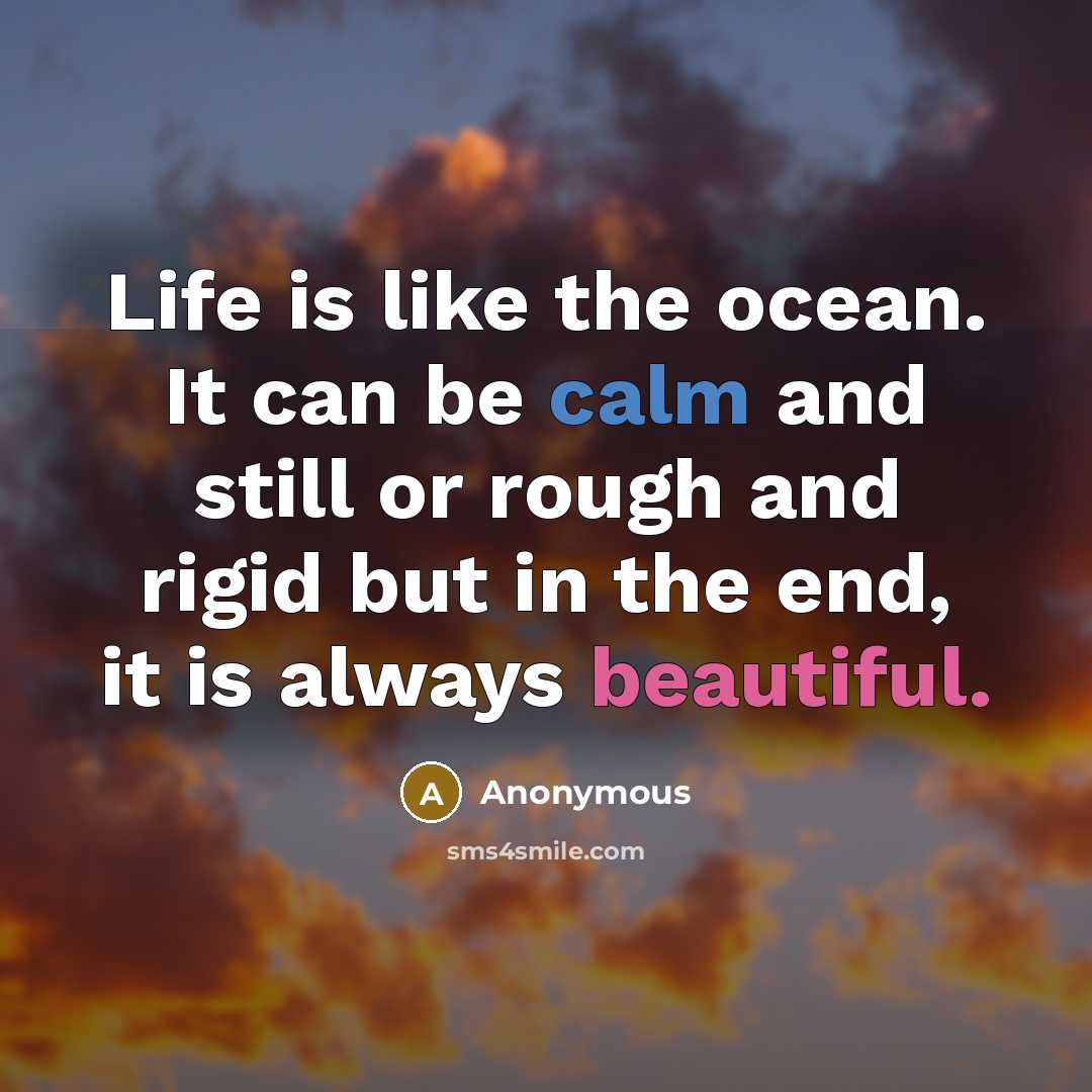 “Life is like the ocean. It can be calm and still or rough and rigid but in the end, it is always beautiful.” quote by Anonymous