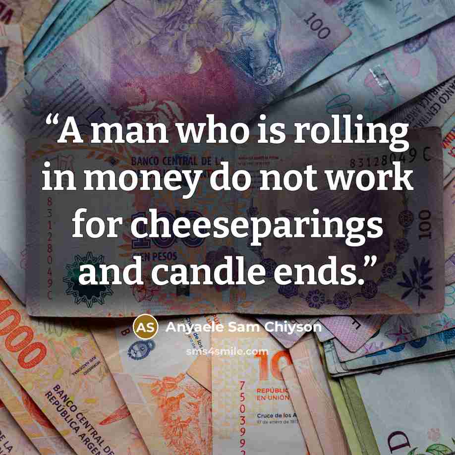 “A man who is rolling in money do not work for cheeseparings and candle ends.” quote by Anyaele Sam Chiyson