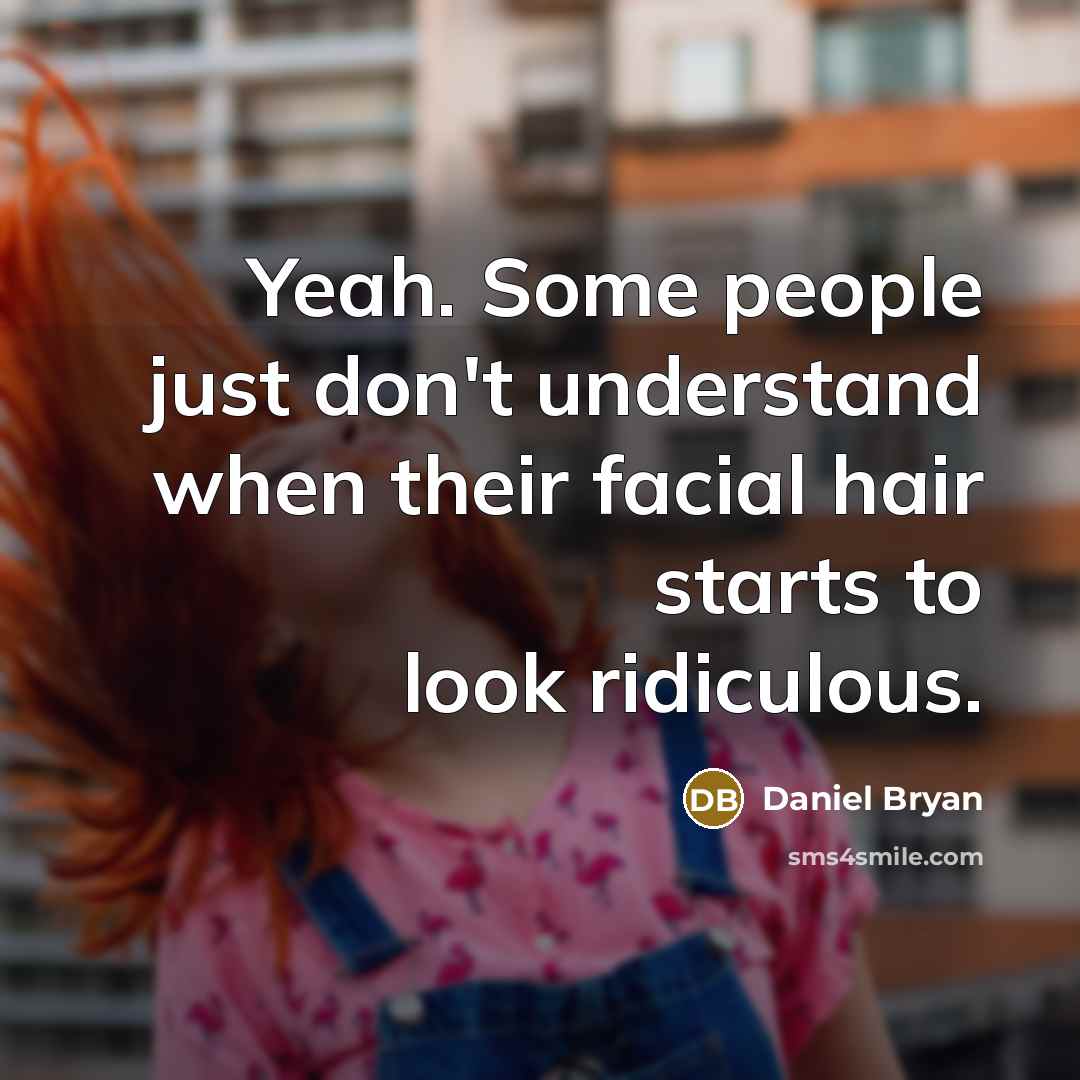 “Yeah. Some people just don't understand when their facial hair starts to look ridiculous.” quote by Daniel Bryan