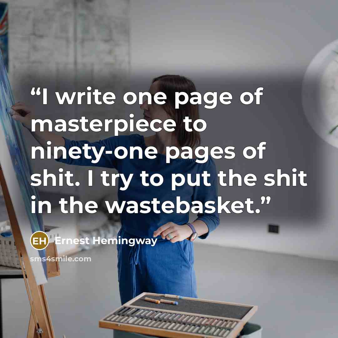 “I write one page of masterpiece to ninety-one pages of shit. I try to put the shit in the wastebasket.” quote by Ernest Hemingway