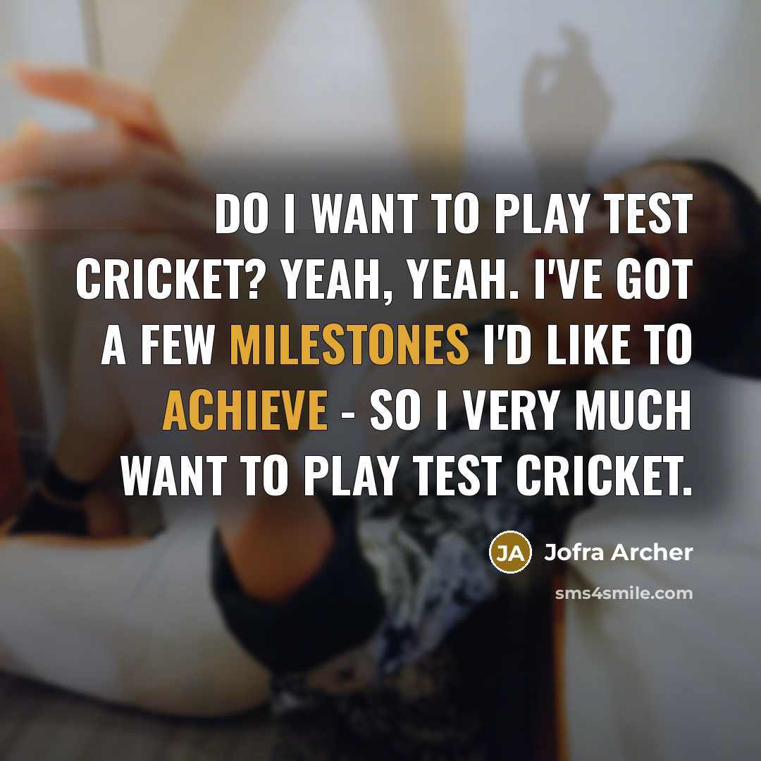 “Do I want to play Test cricket? Yeah, yeah. I've got a few milestones I'd like to achieve - so I very much want to play Test cricket.” quote by Jofra Archer