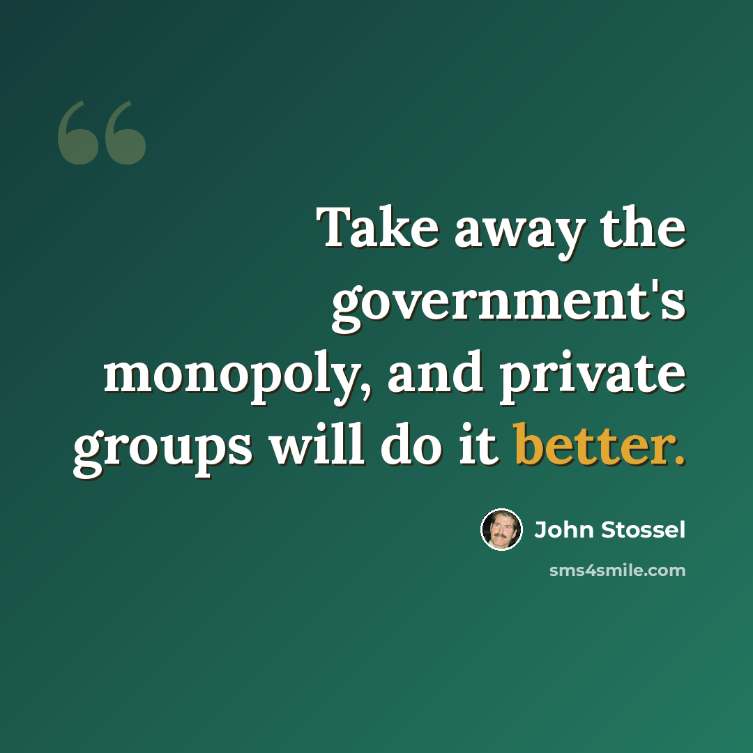 “Take away the government's monopoly, and private groups will do it better.” quote by John Stossel