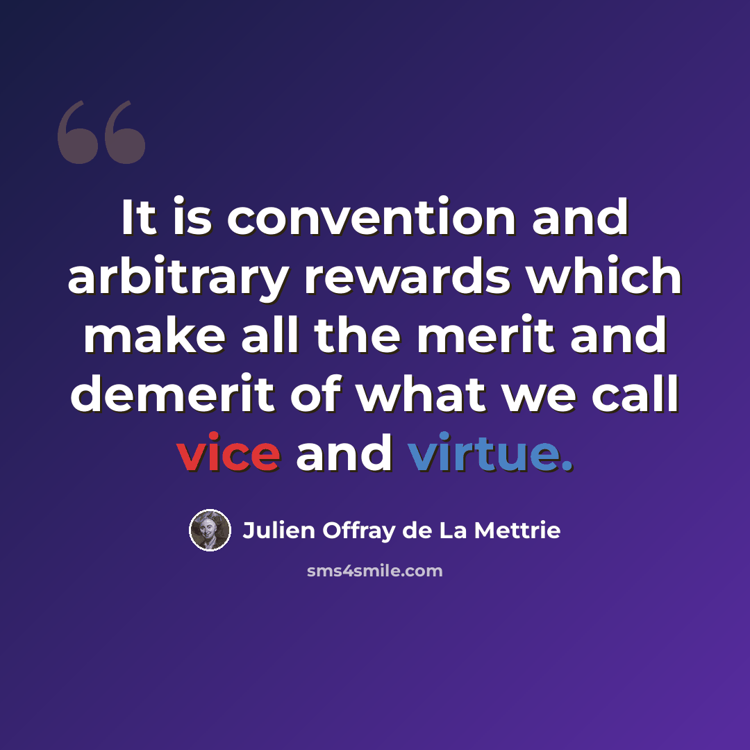“It is convention and arbitrary rewards which make all the merit and demerit of what we call vice and virtue.” quote by Julien Offray de La Mettrie