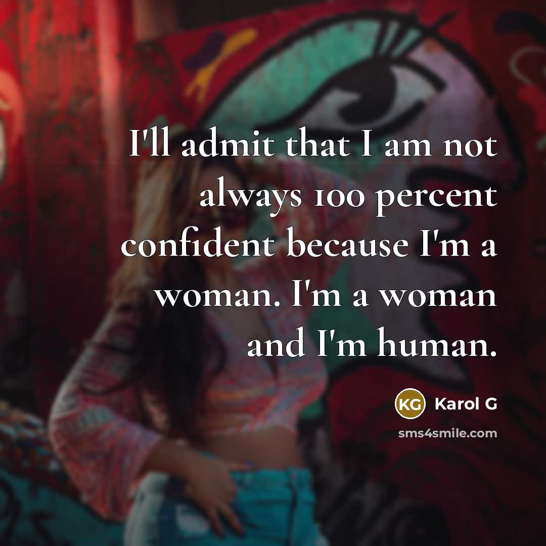“I'll admit that I am not always 100 percent confident because I'm a woman. I'm a woman and I'm human.” quote by Karol G