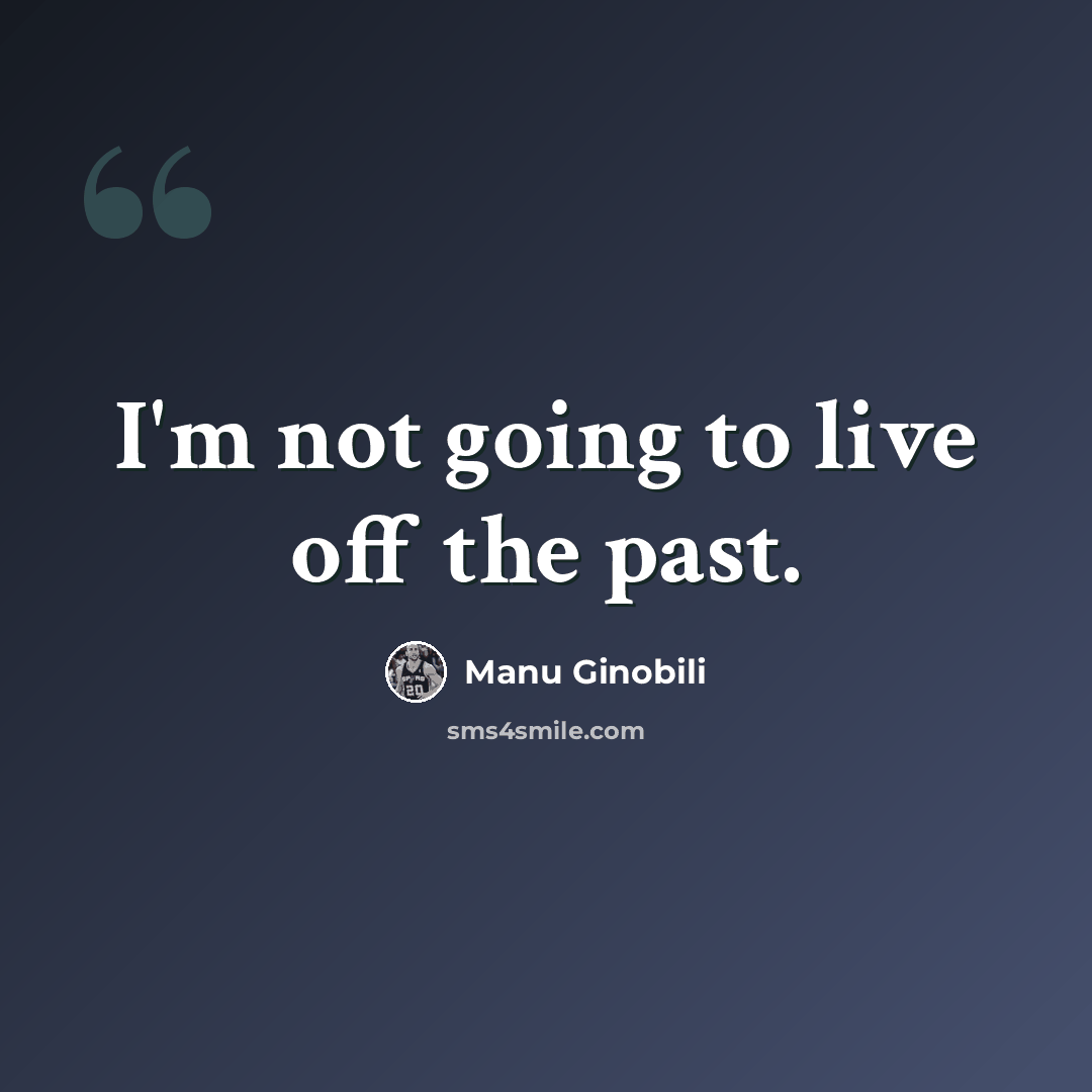 “I'm not going to live off the past.” quote by Manu Ginobili