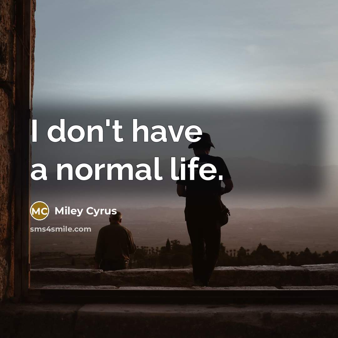 “I don't have a normal life.” quote by Miley Cyrus