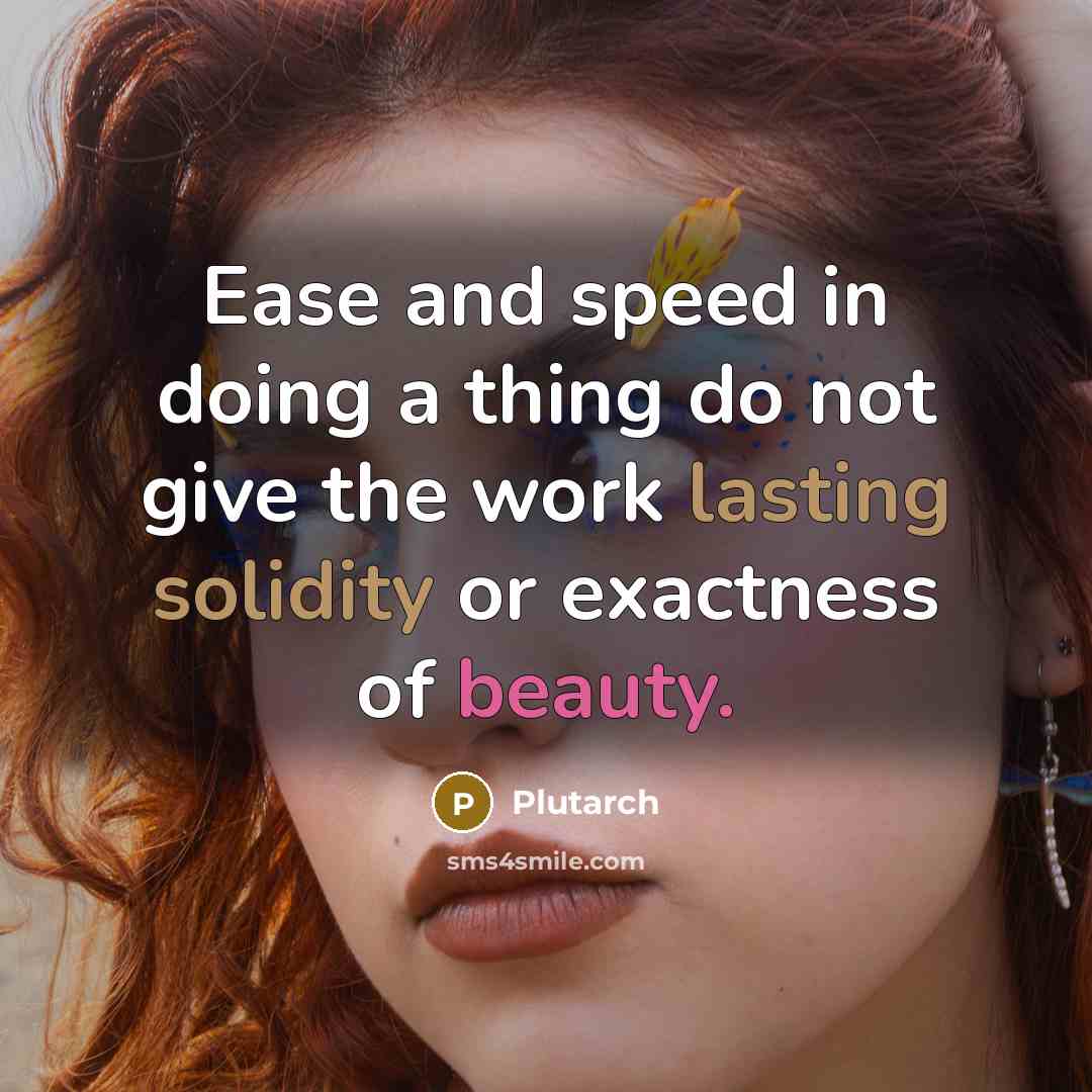 “Ease and speed in doing a thing do not give the work lasting solidity or exactness of beauty.” quote by Plutarch