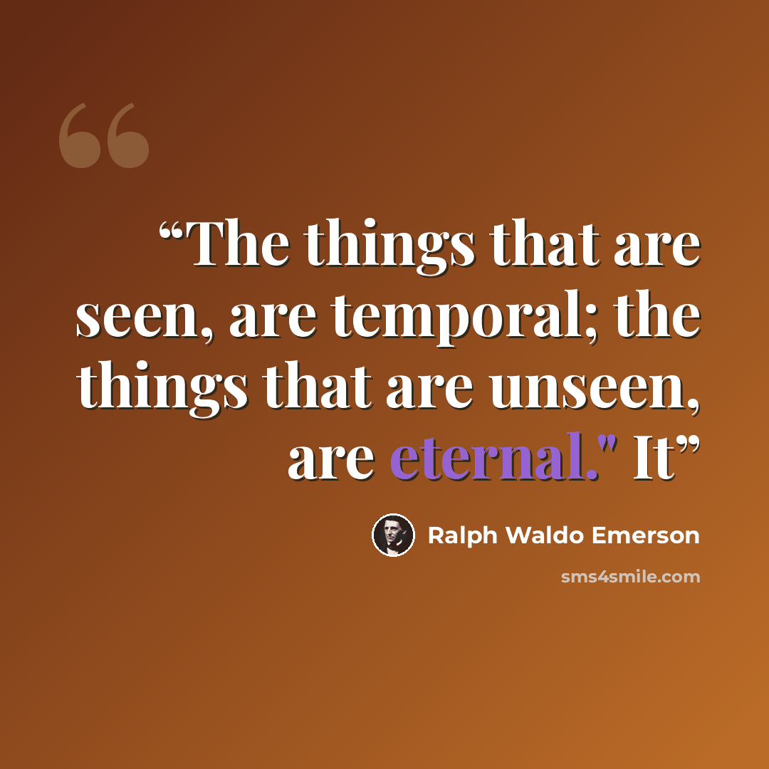 “The things that are seen, are temporal; the things that are unseen, are eternal." It” quote by Ralph Waldo Emerson