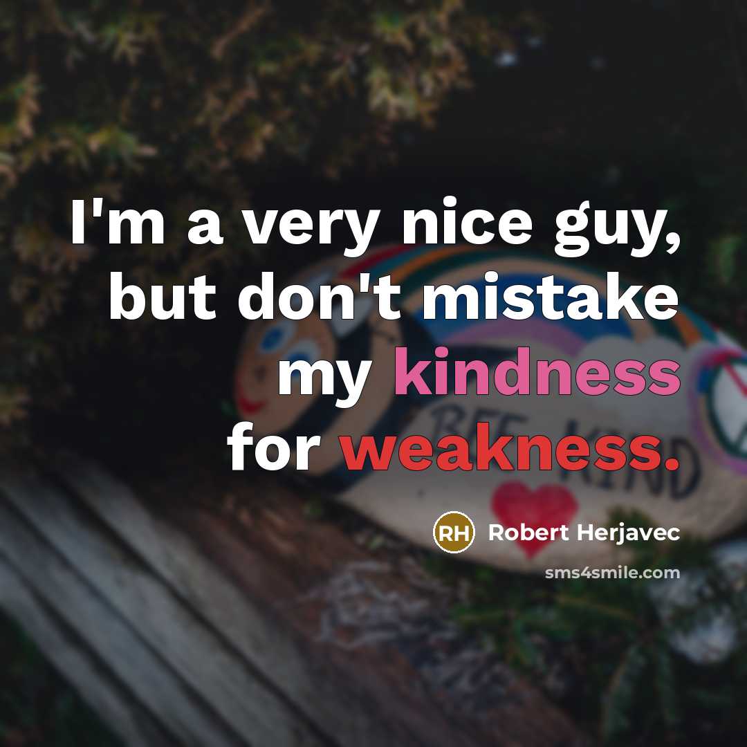 “I'm a very nice guy, but don't mistake my kindness for weakness.” quote by Robert Herjavec
