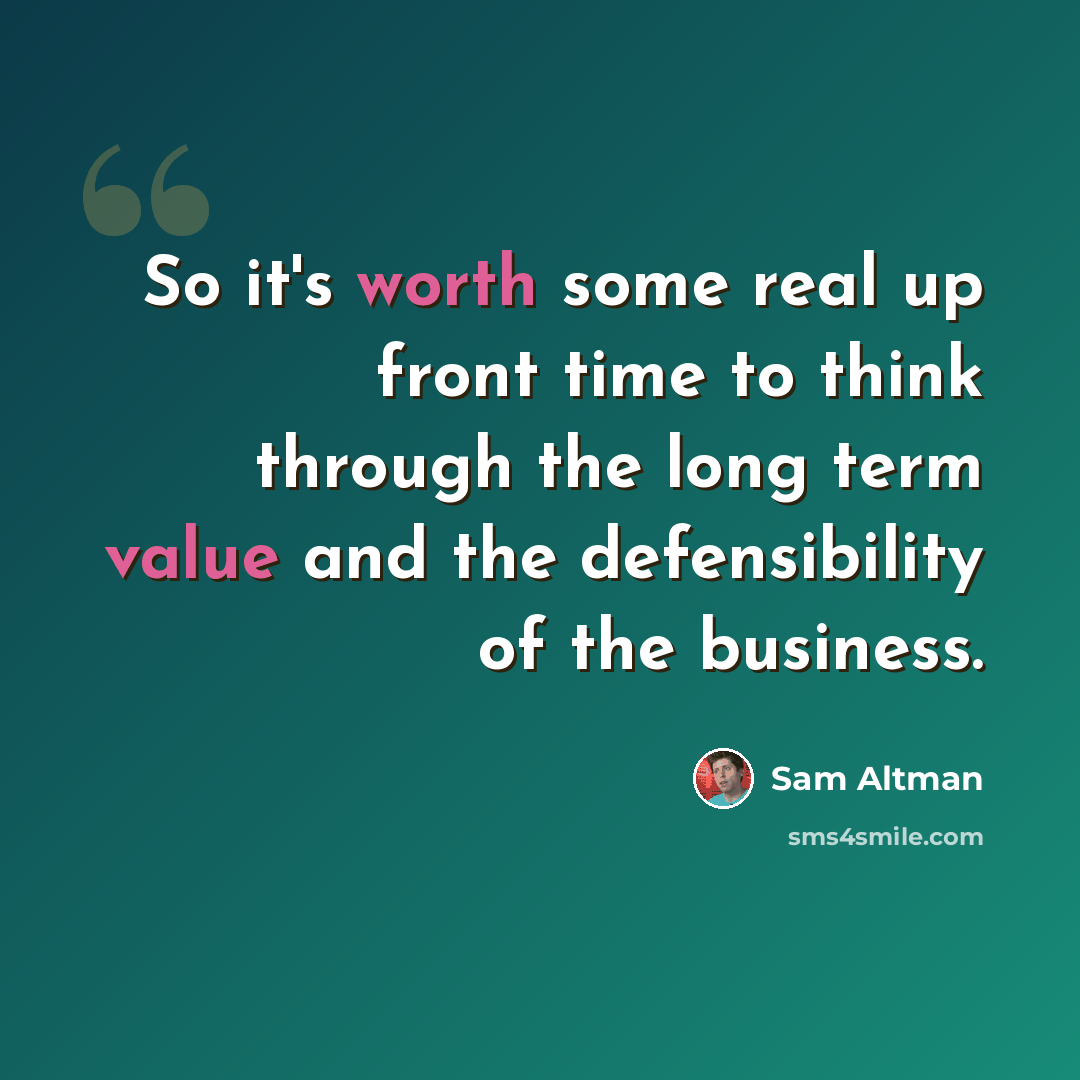“So it's worth some real up front time to think through the long term value and the defensibility of the business.” quote by Sam Altman