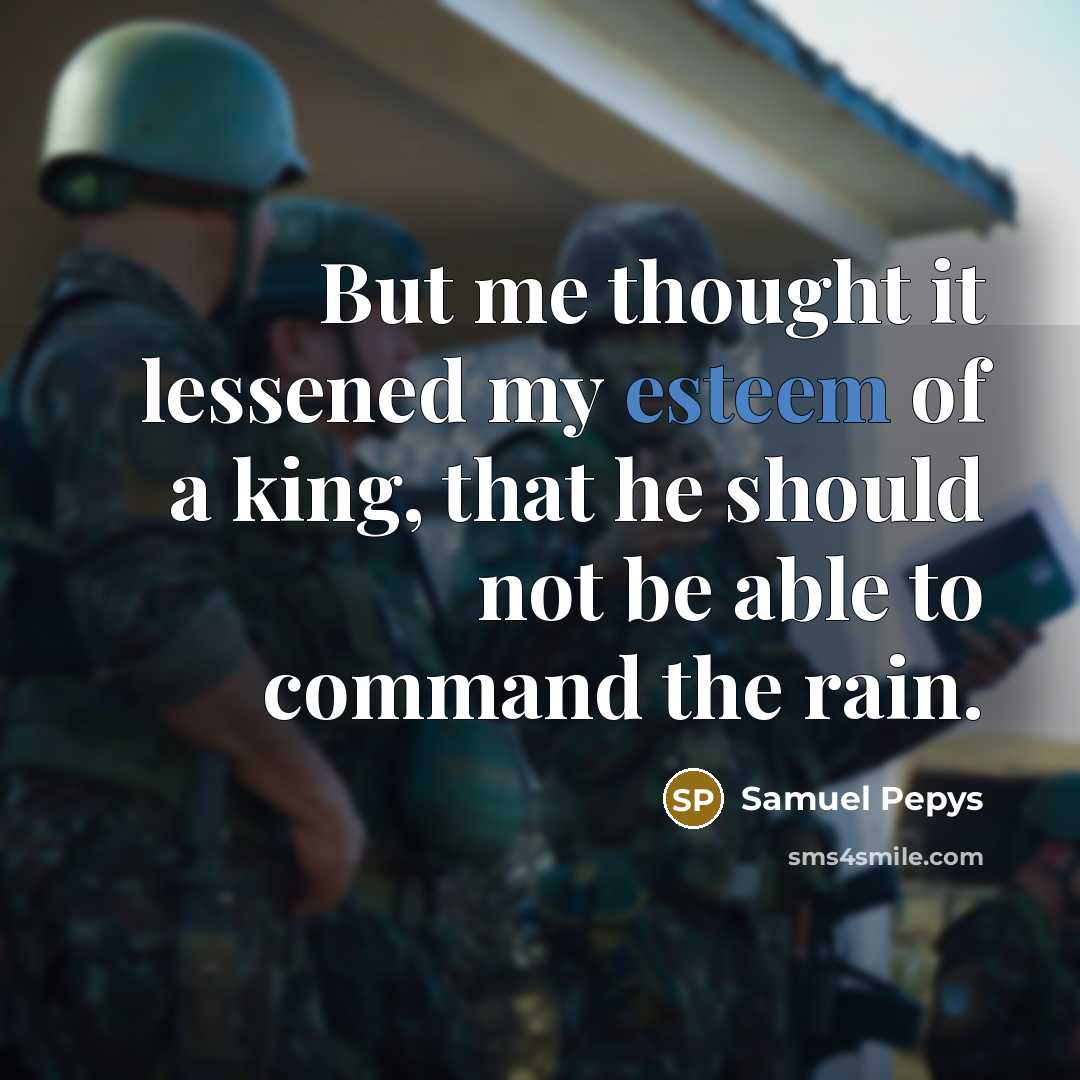 “But me thought it lessened my esteem of a king, that he should not be able to command the rain.” quote by Samuel Pepys