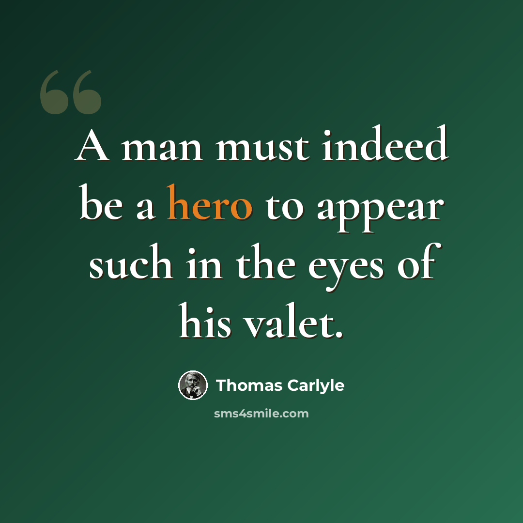 “A man must indeed be a hero to appear such in the eyes of his valet.” quote by Thomas Carlyle
