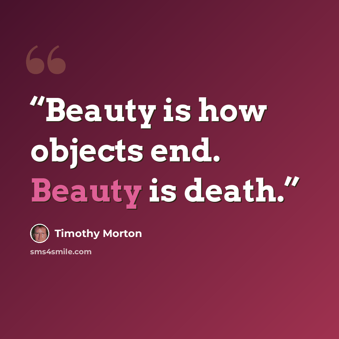 “Beauty is how objects end. Beauty is death.” quote by Timothy Morton