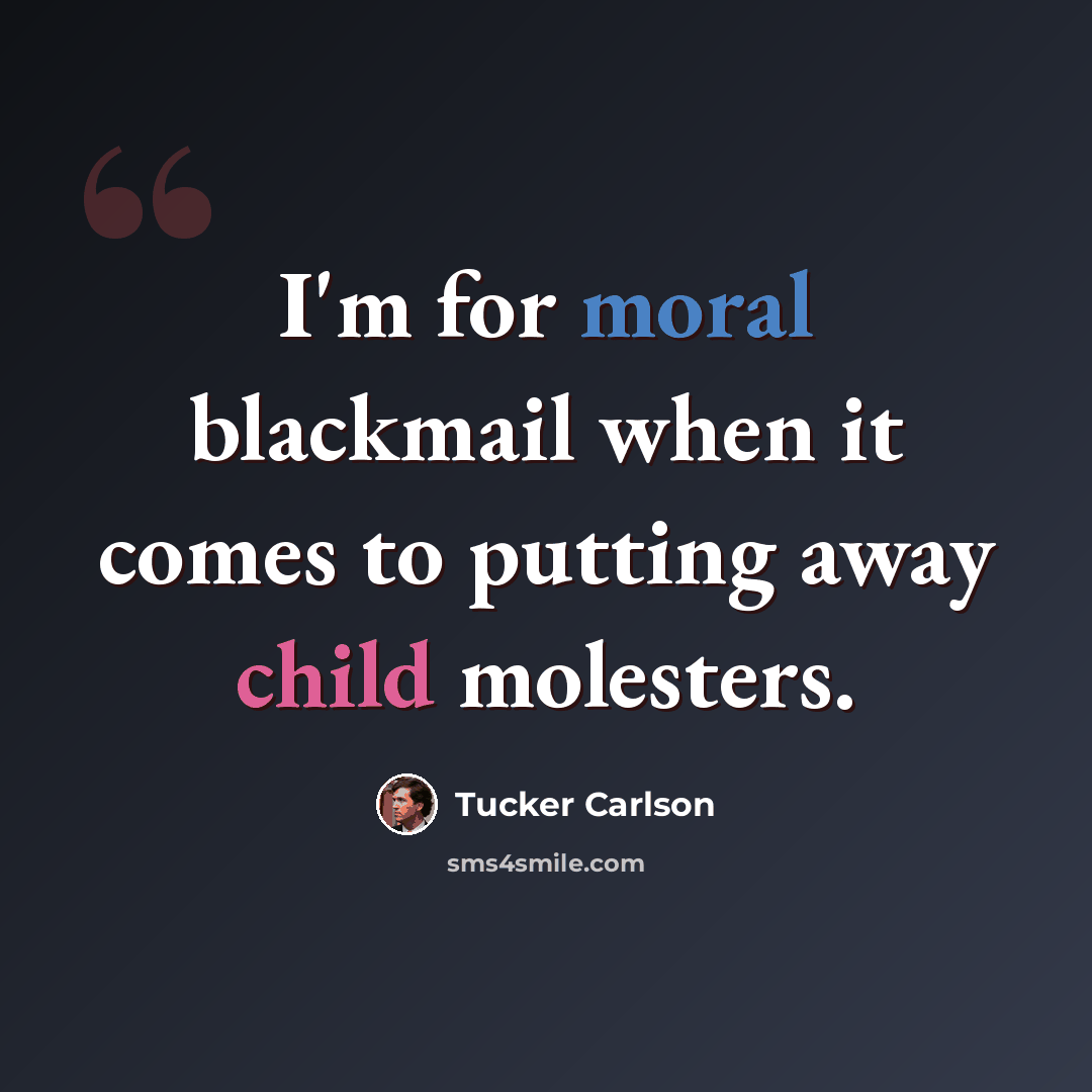 “I'm for moral blackmail when it comes to putting away child molesters.” quote by Tucker Carlson