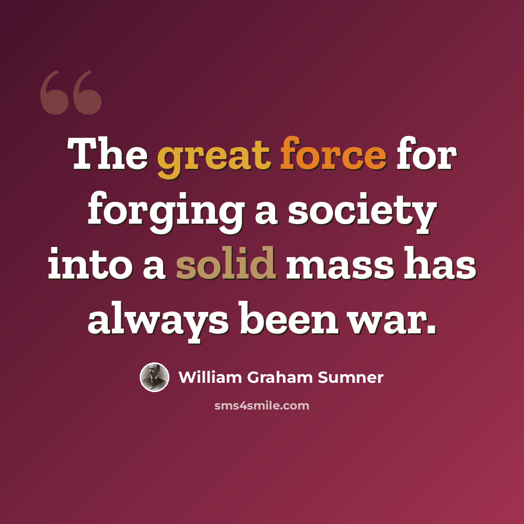 “The great force for forging a society into a solid mass has always been war.” quote by William Graham Sumner