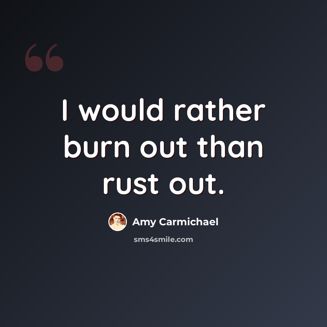 “I would rather burn out than rust out.” quote by Amy Carmichael