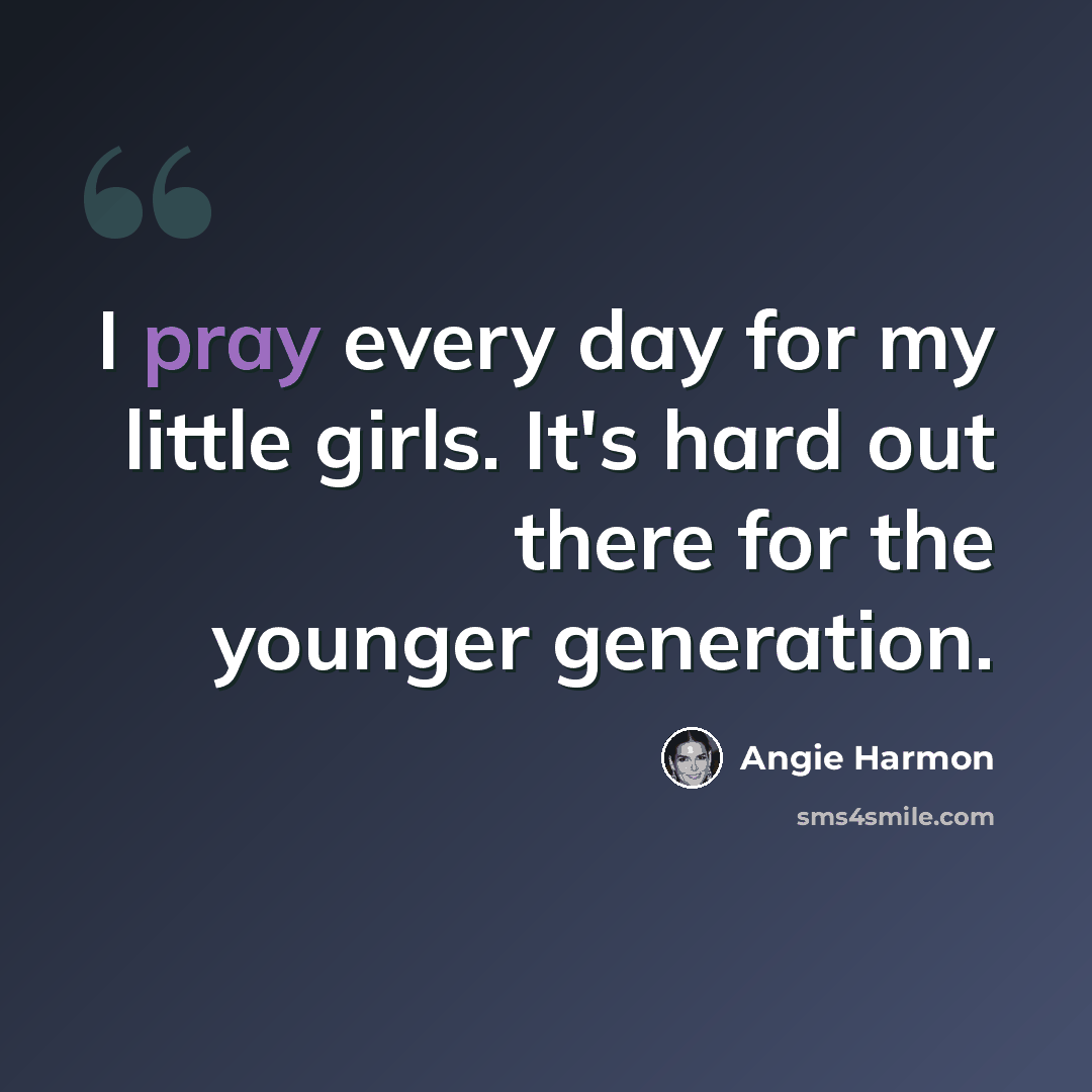 “I pray every day for my little girls. It's hard out there for the younger generation.” quote by Angie Harmon