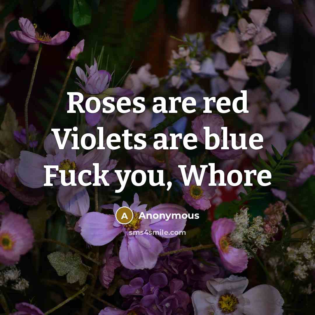 “Roses are red Violets are blue Fuck you, Whore” quote by Anonymous