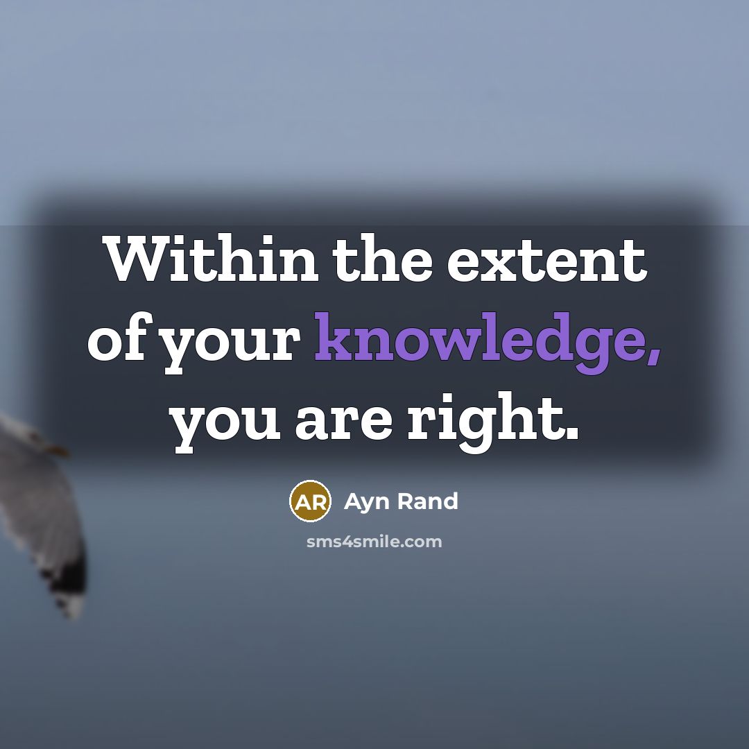 “Within the extent of your knowledge, you are right.” quote by Ayn Rand