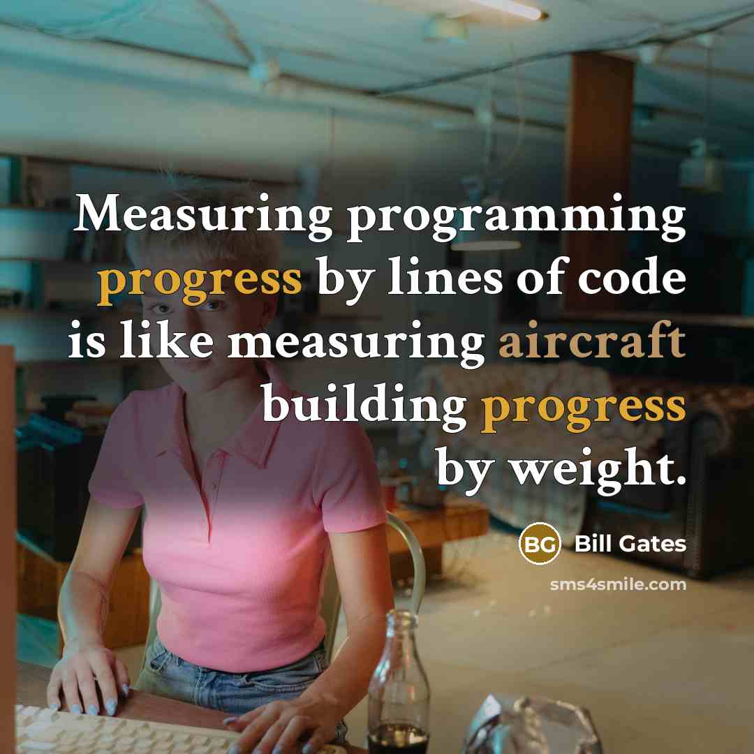 “Measuring programming progress by lines of code is like measuring aircraft building progress by weight.” quote by Bill Gates