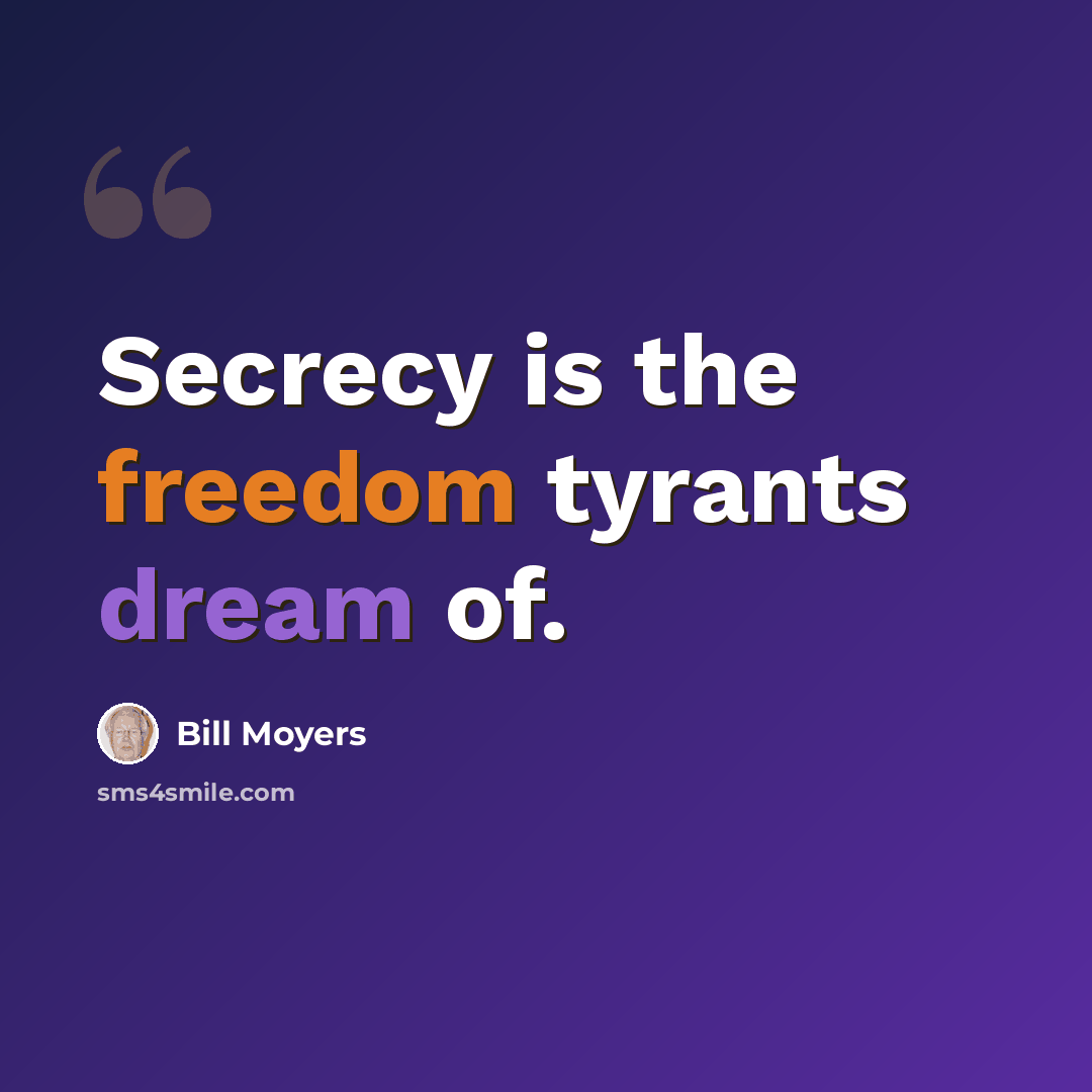 “Secrecy is the freedom tyrants dream of.” quote by Bill Moyers