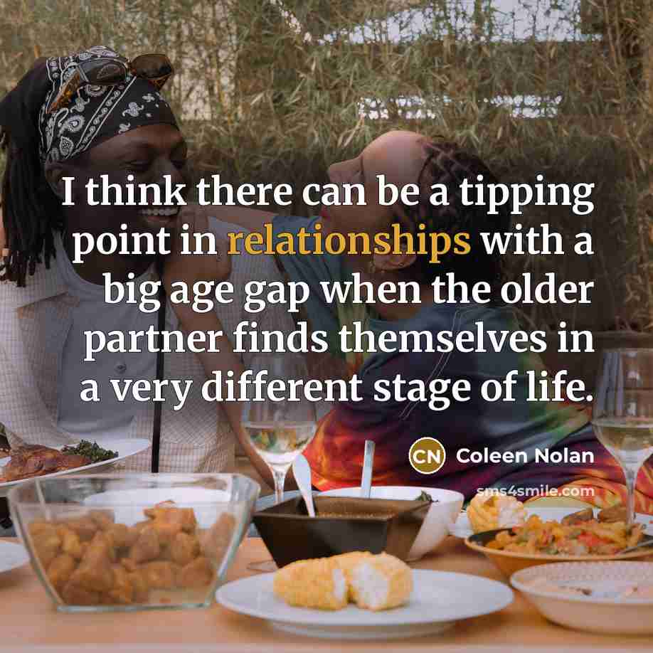 “I think there can be a tipping point in relationships with a big age gap when the older partner finds themselves in a very different stage of life.” quote by Coleen Nolan