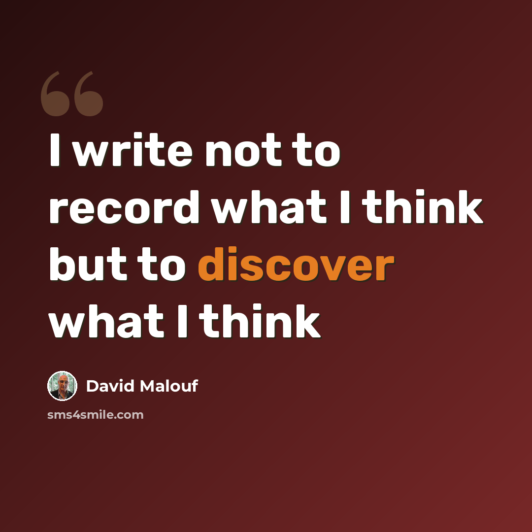 “I write not to record what I think but to discover what I think” quote by David Malouf