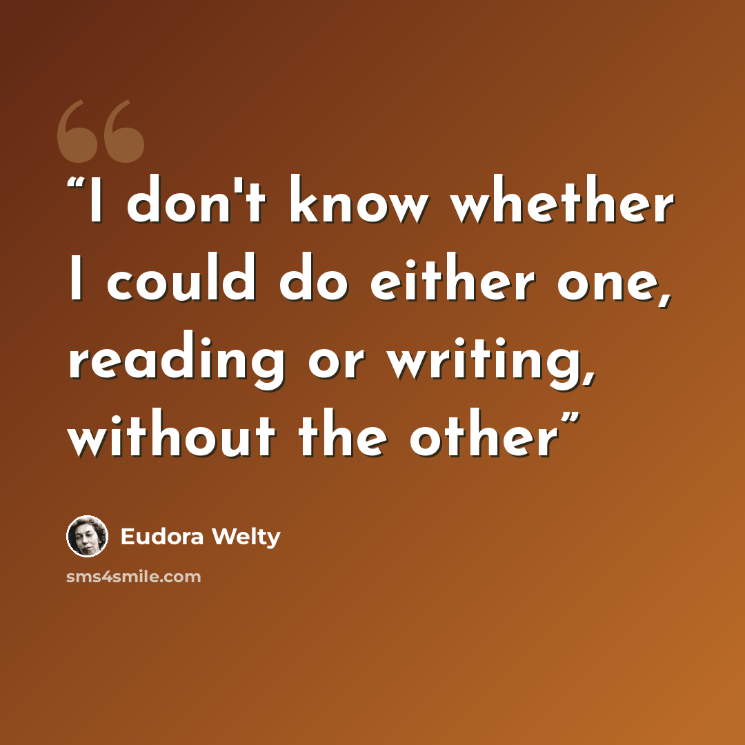 “I don't know whether I could do either one, reading or writing, without the other” quote by Eudora Welty