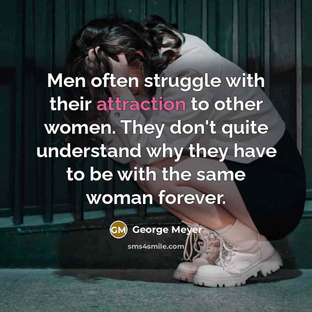 “Men often struggle with their attraction to other women. They don't quite understand why they have to be with the same woman forever.” quote by George Meyer