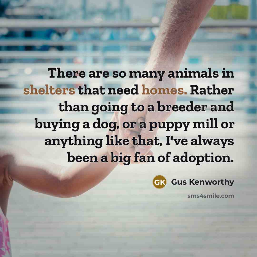 “There are so many animals in shelters that need homes. Rather than going to a breeder and buying a dog, or a puppy mill or anything like that, I've always been a big fan of adoption.” quote by Gus Kenworthy