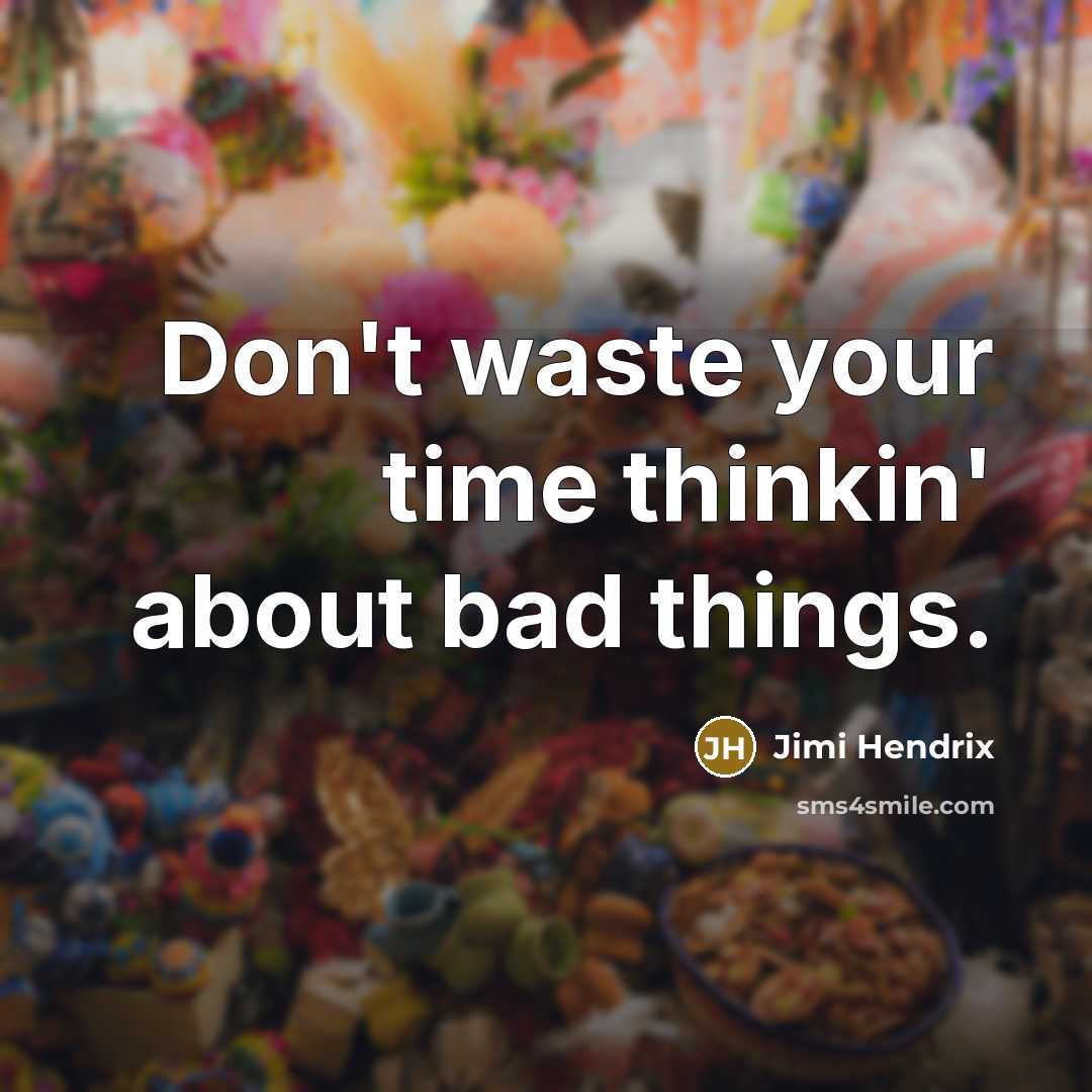 “Don't waste your time thinkin' about bad things.” quote by Jimi Hendrix