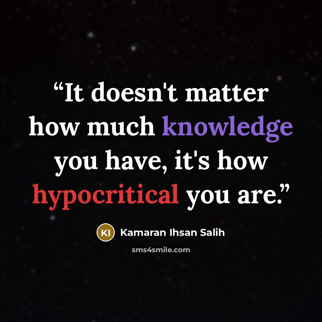 “It doesn't matter how much knowledge you have, it's how hypocritical you are.” quote by Kamaran Ihsan Salih