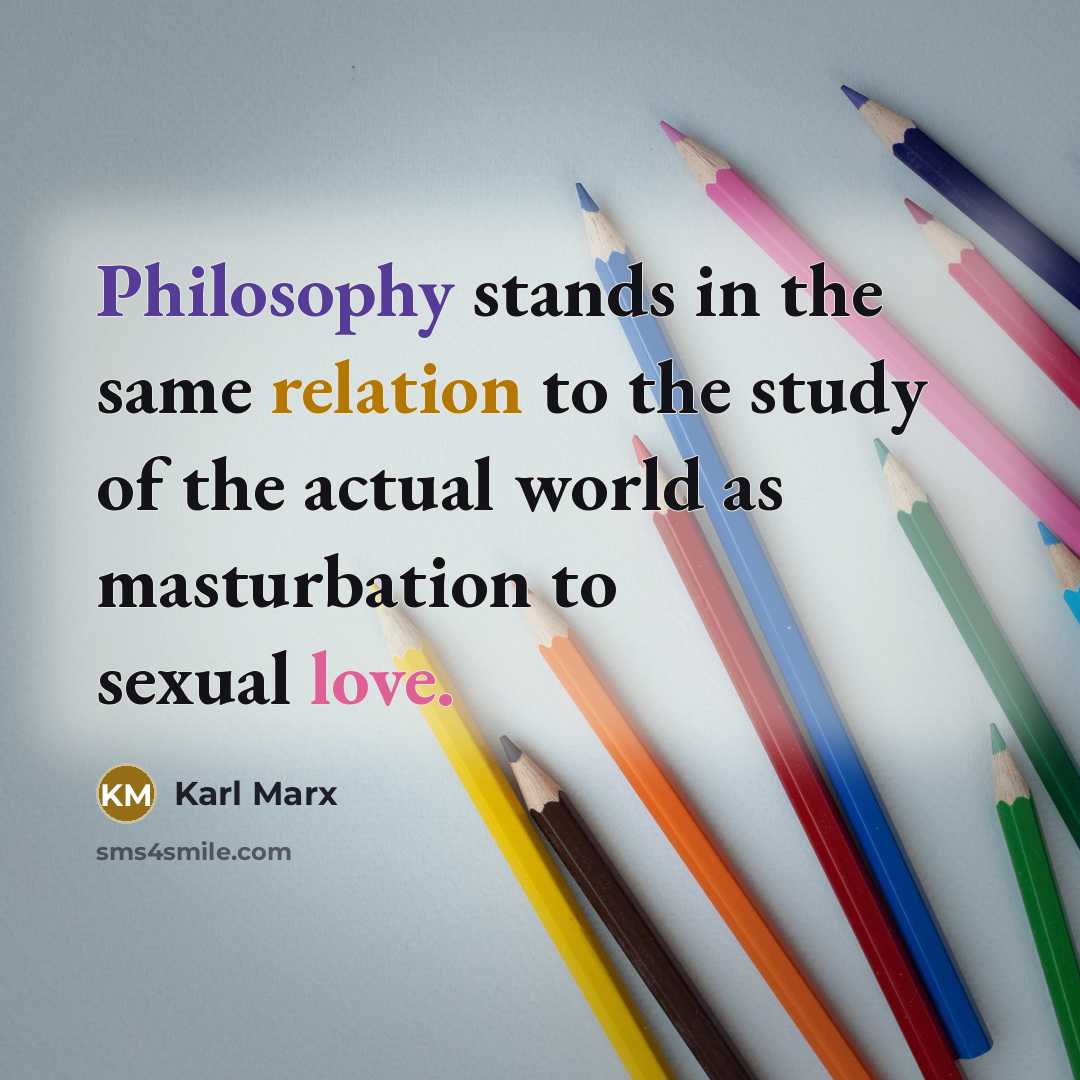 “Philosophy stands in the same relation to the study of the actual world as masturbation to sexual love.” quote by Karl Marx
