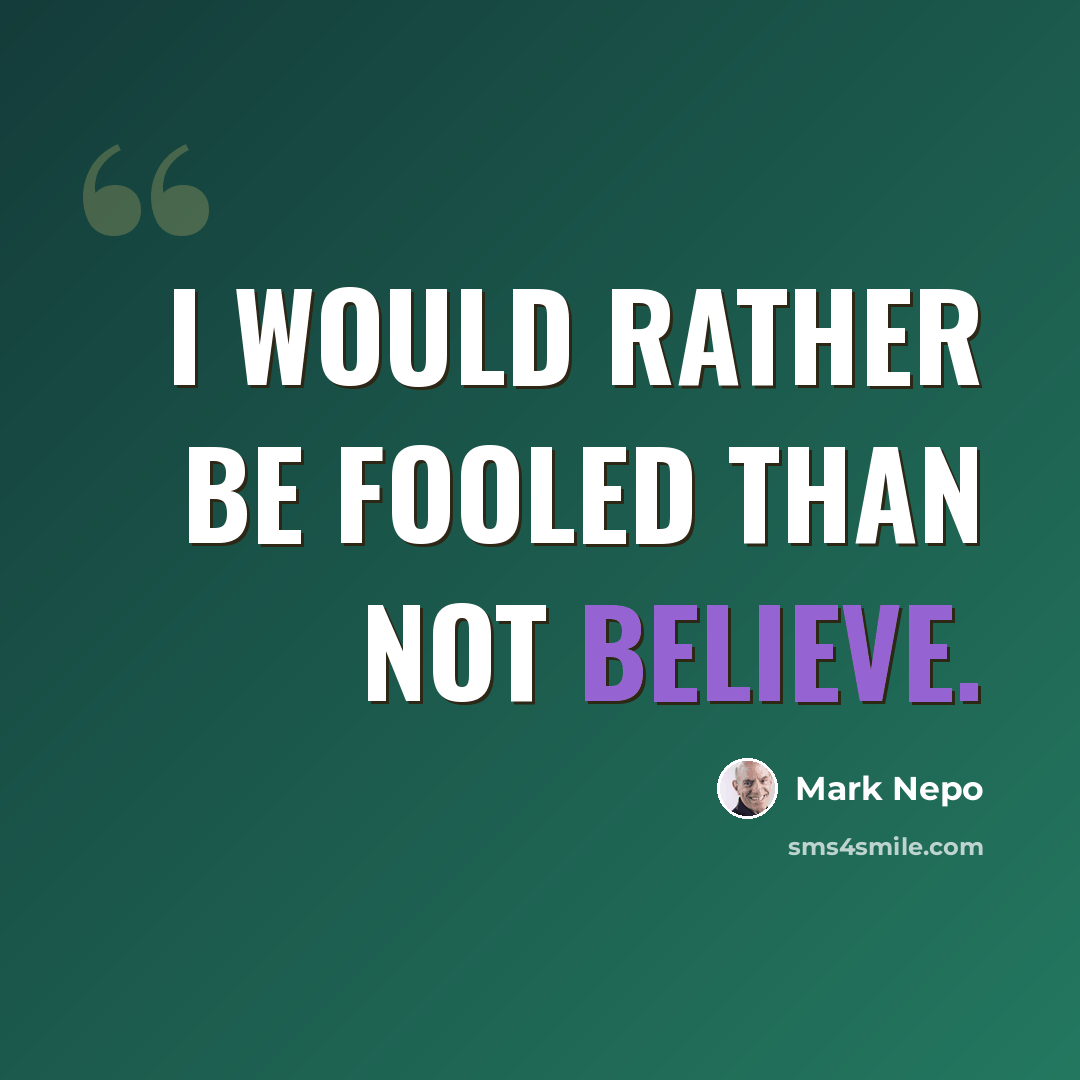 “I would rather be fooled than not believe.” quote by Mark Nepo