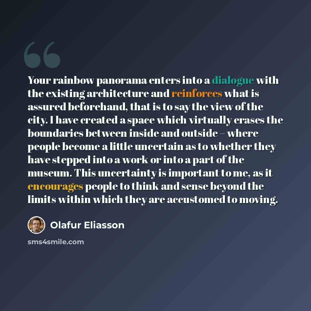 “Your rainbow panorama enters into a dialogue with the existing architecture and reinforces what is assured beforehand, that is to say the view of the city. I have created a space which virtually erases the boundaries between inside and outside – where people become a little uncertain as to whether…” quote by Olafur Eliasson