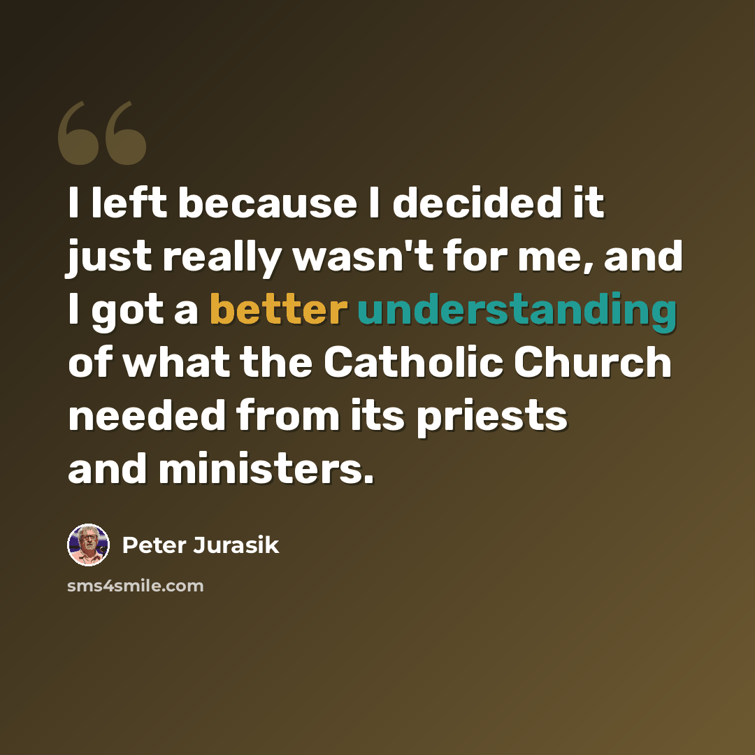 “I left because I decided it just really wasn't for me, and I got a better understanding of what the Catholic Church needed from its priests and ministers.” quote by Peter Jurasik