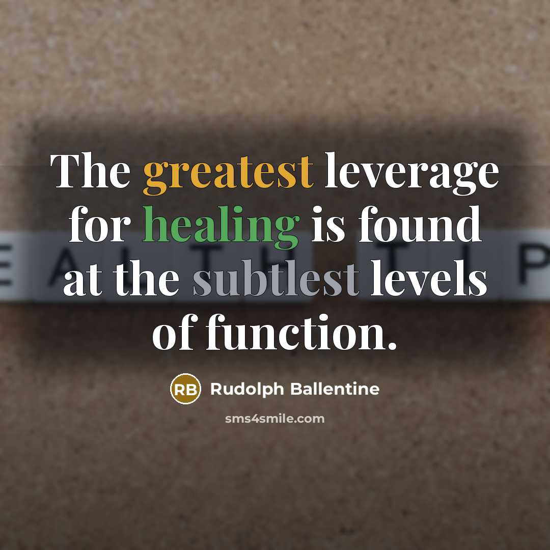 “The greatest leverage for healing is found at the subtlest levels of function.” quote by Rudolph Ballentine