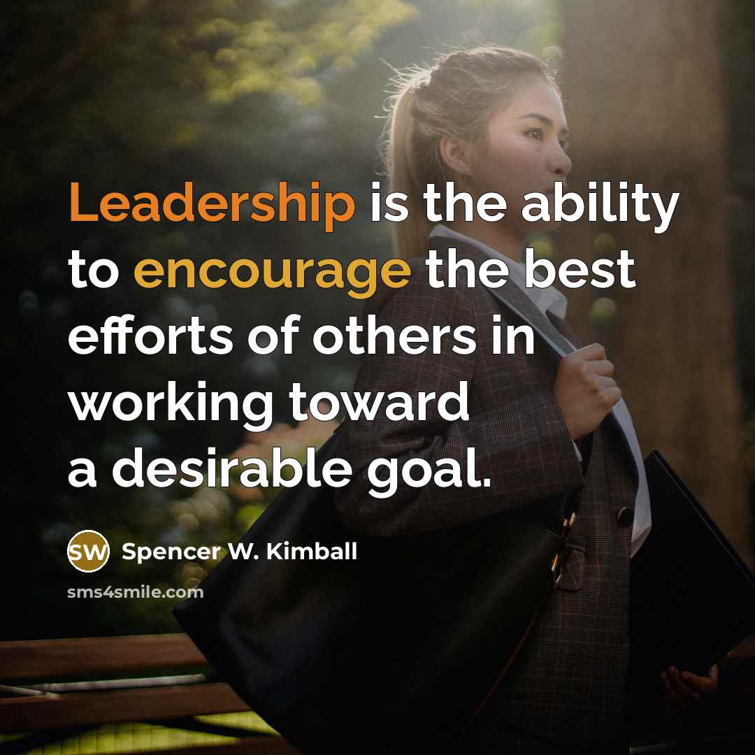 “Leadership is the ability to encourage the best efforts of others in working toward a desirable goal.” quote by Spencer W. Kimball