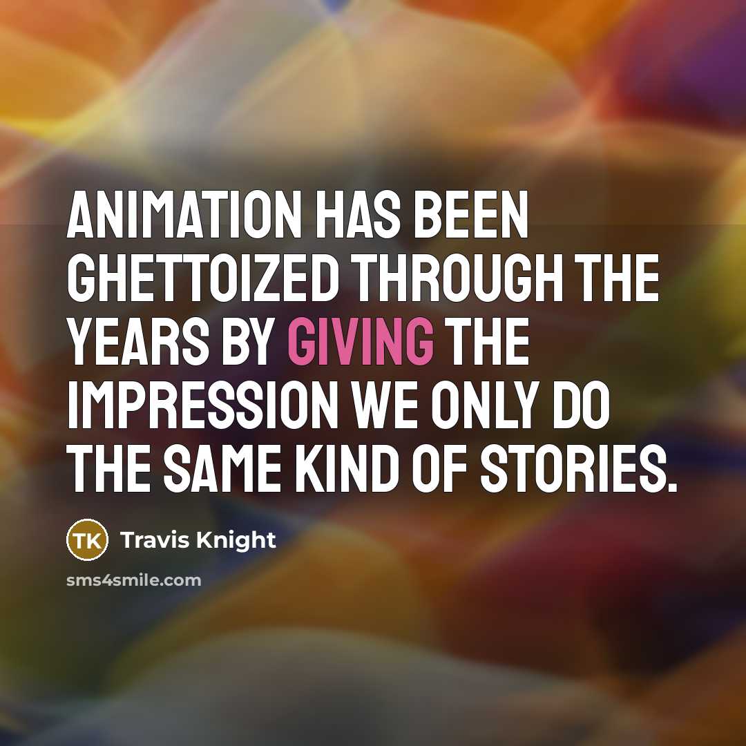 “Animation has been ghettoized through the years by giving the impression we only do the same kind of stories.” quote by Travis Knight